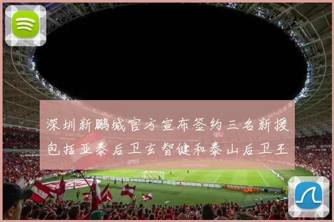 深圳新鹏城官方宣布签约三名新援包括亚泰后卫玄智健和泰山后卫王昱衡