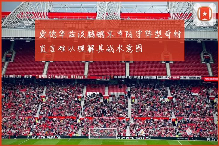 爱德华兹谈鹈鹕末节防守阵型奇特直言难以理解其战术意图