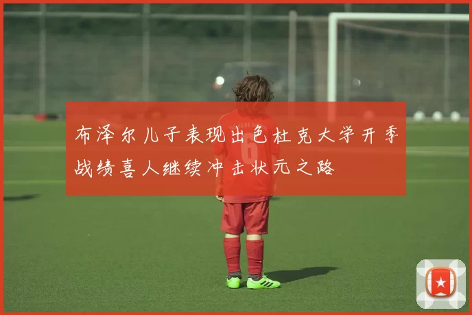 布泽尔儿子表现出色杜克大学开季战绩喜人继续冲击状元之路